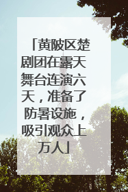 黄陂区楚剧团在露天舞台连演六天，准备了防暑设施，吸引观众上万人