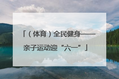 （体育）全民健身——亲子运动迎“六一”