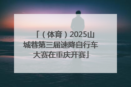 （体育）2025山城巷第三届速降自行车大赛在重庆开赛