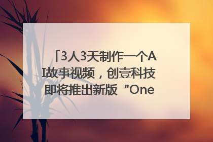 3人3天制作一个AI故事视频，创壹科技即将推出新版“OneStory”平台