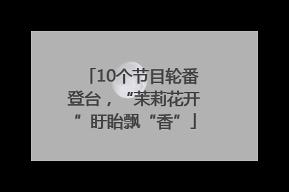 10个节目轮番登台，“茉莉花开”盱眙飘“香”