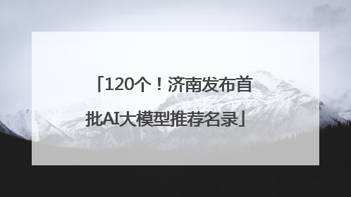 120个！济南发布首批AI大模型推荐名录