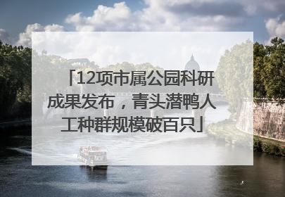12项市属公园科研成果发布，青头潜鸭人工种群规模破百只