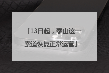 13日起，泰山这一索道恢复正常运营