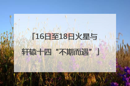 16日至18日火星与轩辕十四“不期而遇”