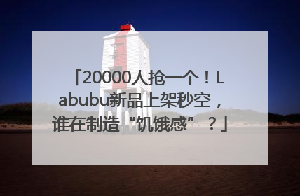 20000人抢一个！Labubu新品上架秒空，谁在制造“饥饿感”？