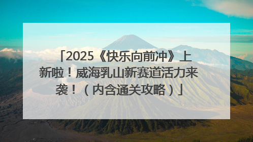 2025《快乐向前冲》上新啦！威海乳山新赛道活力来袭！（内含通关攻略）