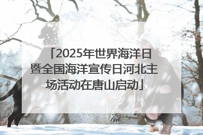 2025年世界海洋日暨全国海洋宣传日河北主场活动在唐山启动