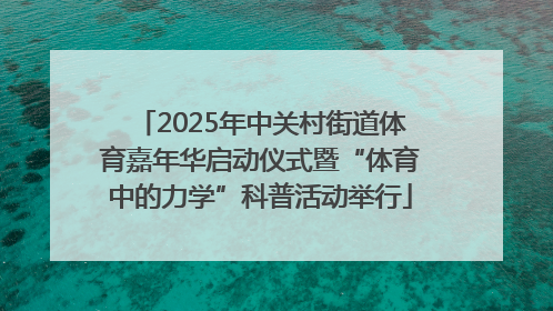 2025年中关村街道体育嘉年华启动仪式暨“体育中的力学”科普活动举行