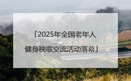 2025年全国老年人健身秧歌交流活动落幕