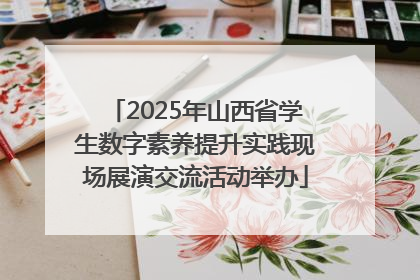 2025年山西省学生数字素养提升实践现场展演交流活动举办