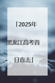2025年黑龙江高考首日直击