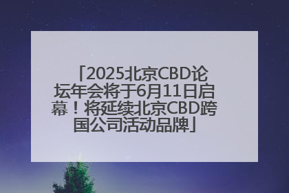 2025北京CBD论坛年会将于6月11日启幕！将延续北京CBD跨国公司活动品牌