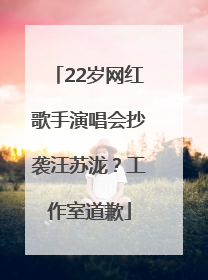 22岁网红歌手演唱会抄袭汪苏泷？工作室道歉