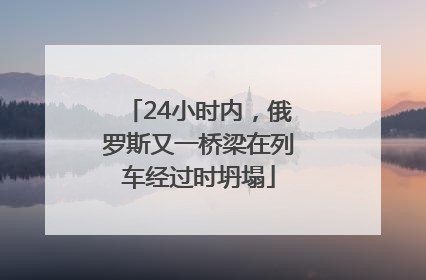 24小时内，俄罗斯又一桥梁在列车经过时坍塌