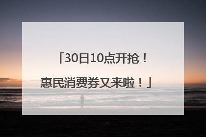 30日10点开抢！惠民消费券又来啦！