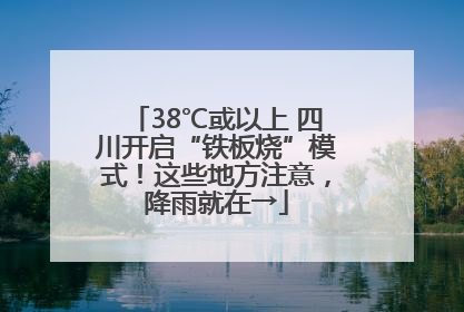 38℃或以上 四川开启“铁板烧”模式！这些地方注意，降雨就在→