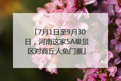 7月1日至9月30日，河南这家5A级景区对商丘人免门票
