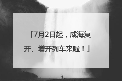 7月2日起，威海复开、增开列车来啦！