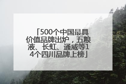 500个中国最具价值品牌出炉，五粮液、长虹、通威等14个四川品牌上榜