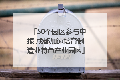50个园区参与申报 成都加速培育制造业特色产业园区
