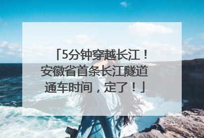 5分钟穿越长江！安徽省首条长江隧道通车时间，定了！