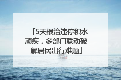 5天根治违停积水顽疾，多部门联动破解居民出行难题