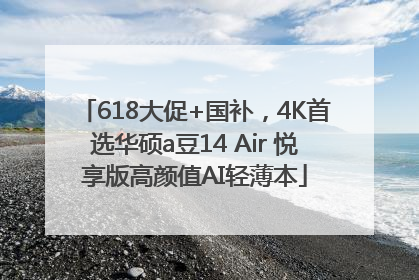 618大促+国补，4K首选华硕a豆14 Air 悦享版高颜值AI轻薄本