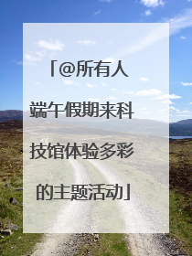 @所有人 端午假期来科技馆体验多彩的主题活动