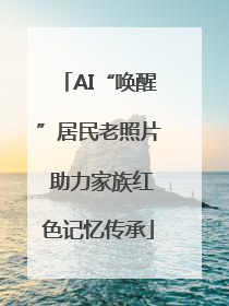 AI“唤醒”居民老照片 助力家族红色记忆传承