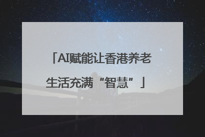 AI赋能让香港养老生活充满“智慧”