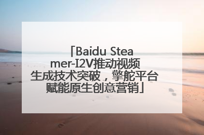Baidu Steamer-I2V推动视频生成技术突破，擎舵平台赋能原生创意营销