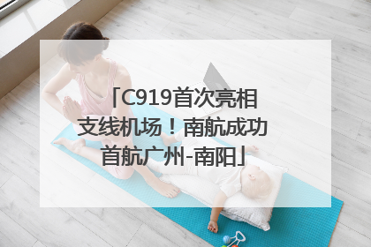 C919首次亮相支线机场！南航成功首航广州-南阳