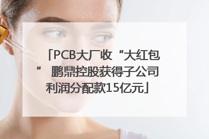 PCB大厂收“大红包” 鹏鼎控股获得子公司利润分配款15亿元